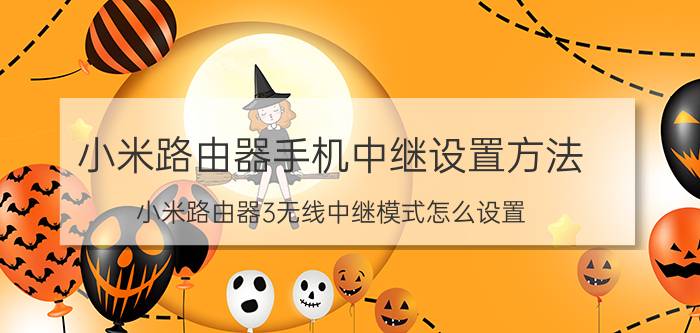 小米路由器手机中继设置方法 小米路由器3无线中继模式怎么设置？